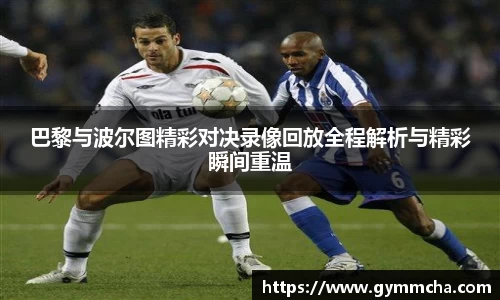 巴黎与波尔图精彩对决录像回放全程解析与精彩瞬间重温